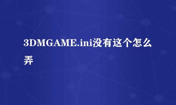 3DMGAME.ini没有这个怎么弄