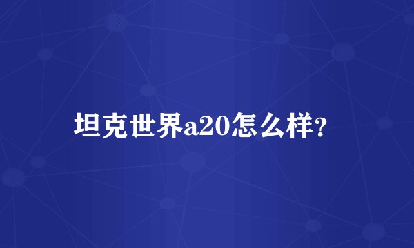 坦克世界a20怎么样？