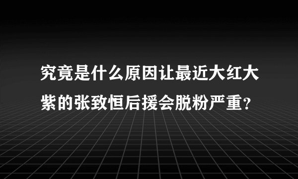 究竟是什么原因让最近大红大紫的张致恒后援会脱粉严重？