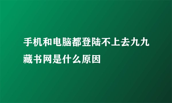 手机和电脑都登陆不上去九九藏书网是什么原因