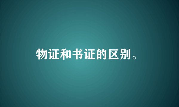 物证和书证的区别。