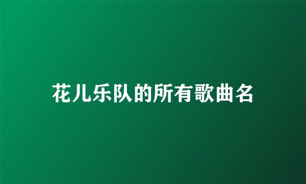 花儿乐队的所有歌曲名