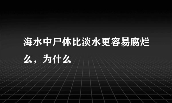 海水中尸体比淡水更容易腐烂么，为什么