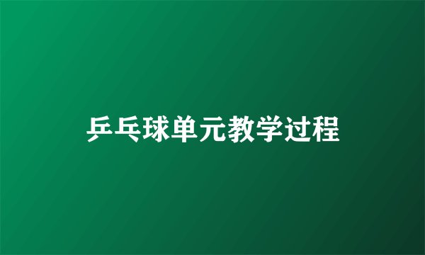 乒乓球单元教学过程