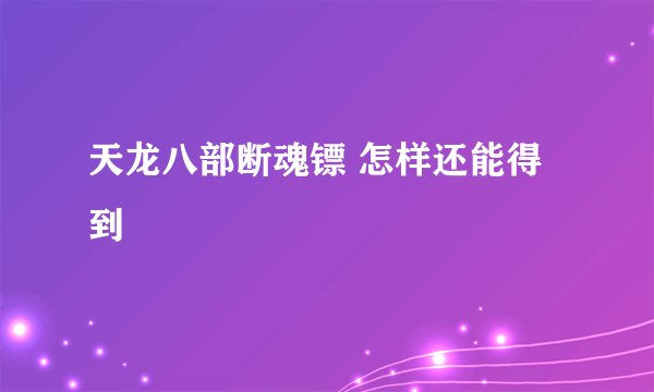 天龙八部断魂镖 怎样还能得到