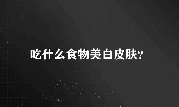 吃什么食物美白皮肤？