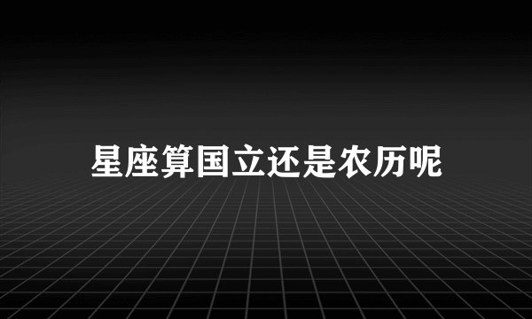 星座算国立还是农历呢