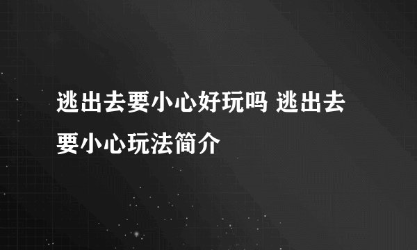 逃出去要小心好玩吗 逃出去要小心玩法简介