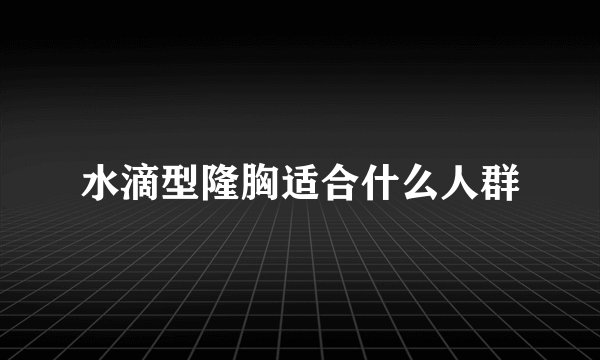 水滴型隆胸适合什么人群