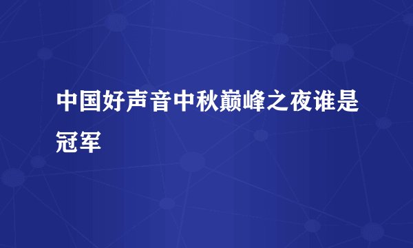 中国好声音中秋巅峰之夜谁是冠军