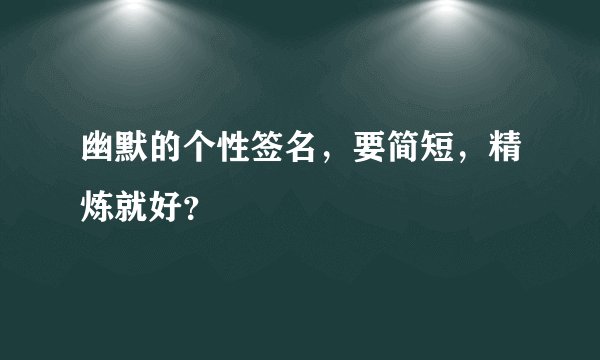 幽默的个性签名，要简短，精炼就好？
