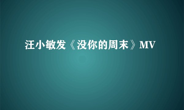 汪小敏发《没你的周末》MV