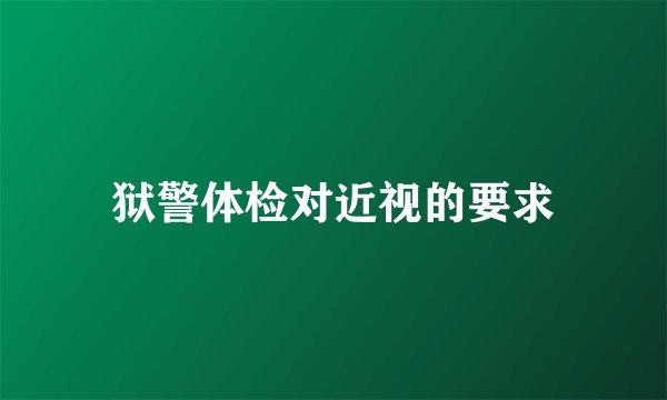 狱警体检对近视的要求