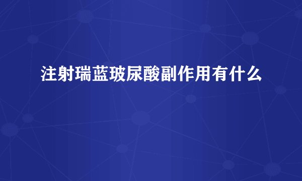 注射瑞蓝玻尿酸副作用有什么