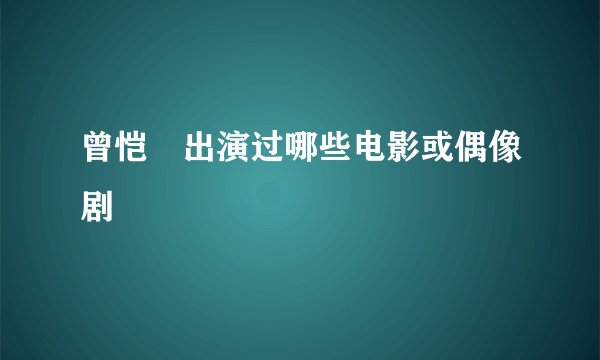 曾恺玹出演过哪些电影或偶像剧