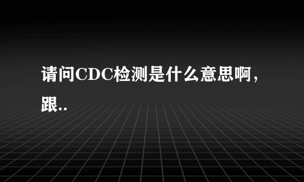 请问CDC检测是什么意思啊，跟..