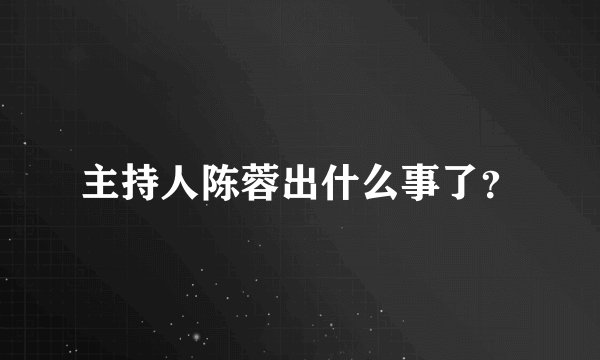 主持人陈蓉出什么事了？
