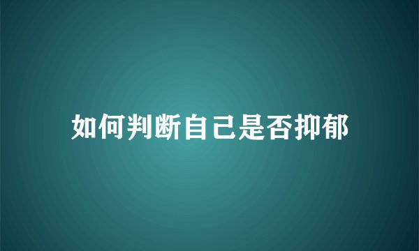 如何判断自己是否抑郁