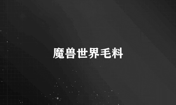 魔兽世界毛料