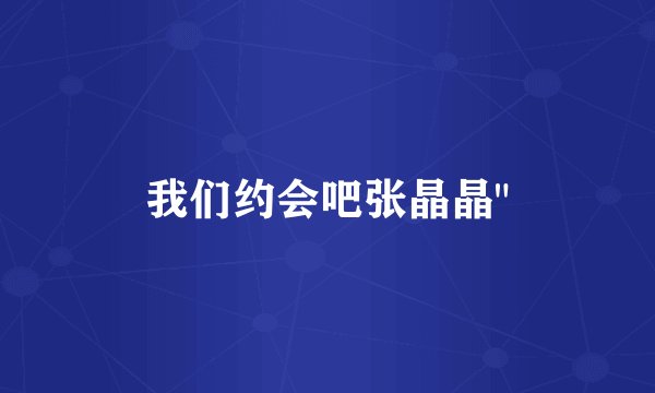 我们约会吧张晶晶