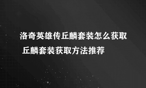 洛奇英雄传丘麟套装怎么获取 丘麟套装获取方法推荐