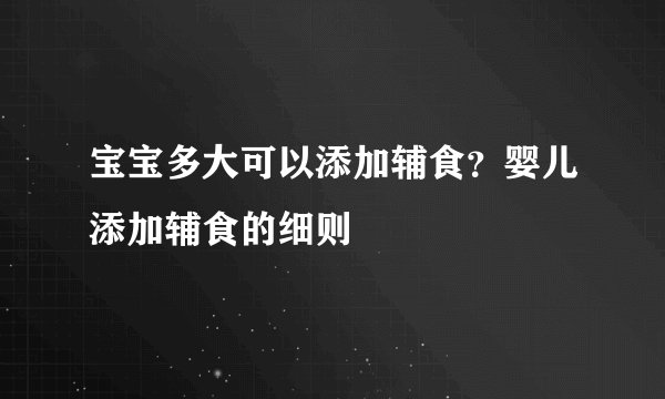 宝宝多大可以添加辅食？婴儿添加辅食的细则