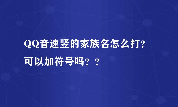 QQ音速竖的家族名怎么打?可以加符号吗??