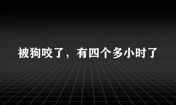 被狗咬了，有四个多小时了
