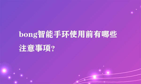 bong智能手环使用前有哪些注意事项？