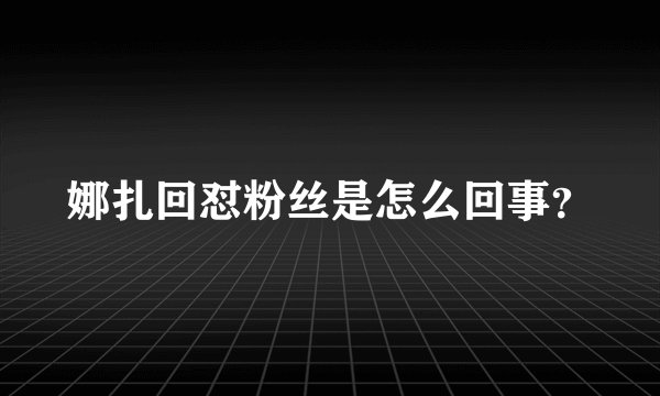 娜扎回怼粉丝是怎么回事？