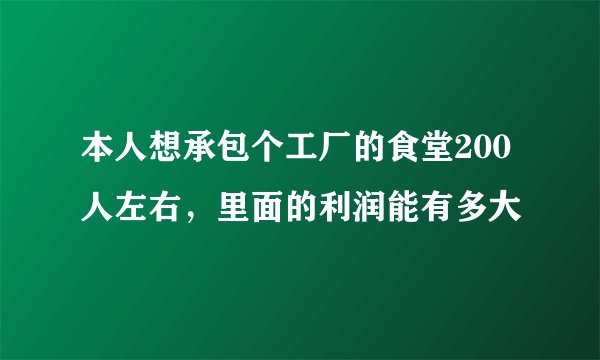 本人想承包个工厂的食堂200人左右，里面的利润能有多大