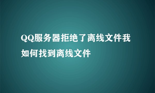 QQ服务器拒绝了离线文件我如何找到离线文件