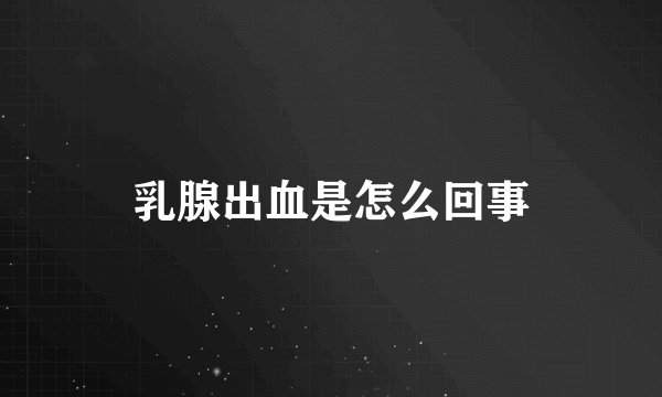 乳腺出血是怎么回事
