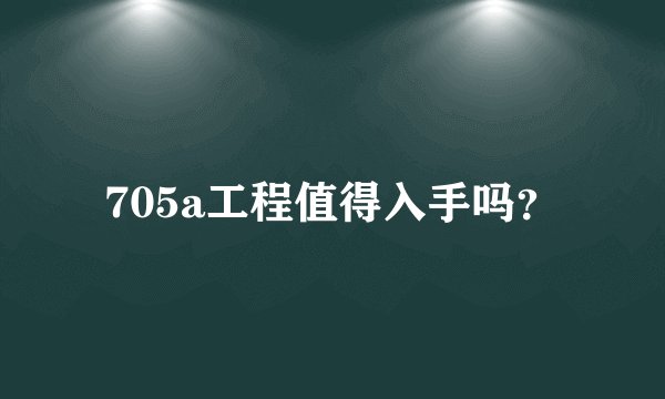 705a工程值得入手吗？