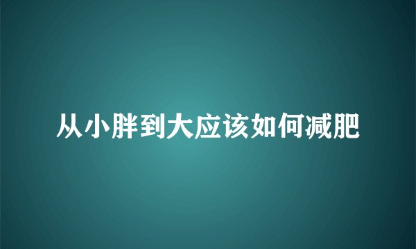 从小胖到大应该如何减肥