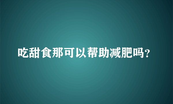 吃甜食那可以帮助减肥吗？