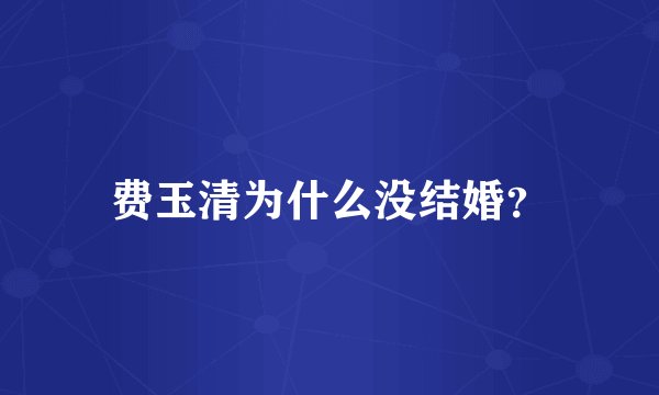 费玉清为什么没结婚？