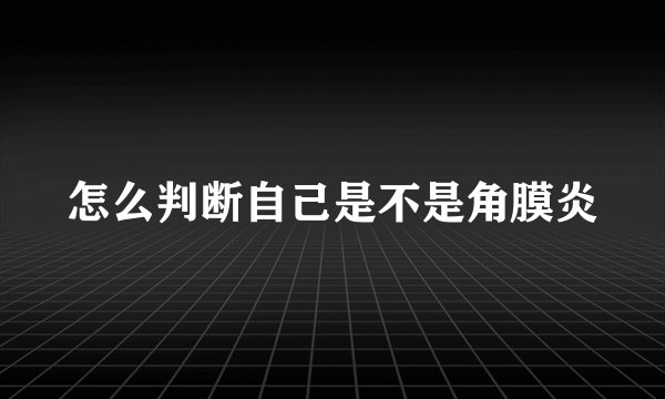 怎么判断自己是不是角膜炎
