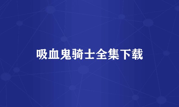 吸血鬼骑士全集下载