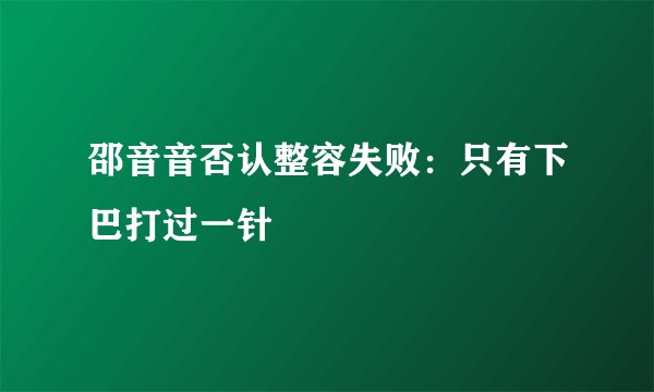 邵音音否认整容失败：只有下巴打过一针