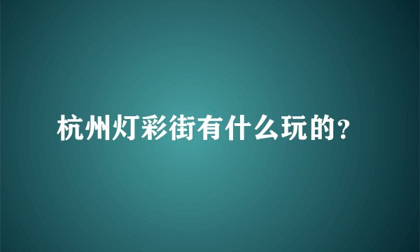 杭州灯彩街有什么玩的？