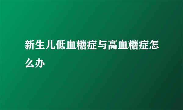 新生儿低血糖症与高血糖症怎么办