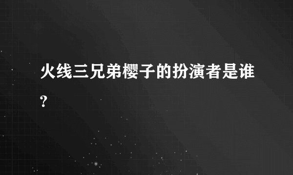 火线三兄弟樱子的扮演者是谁？