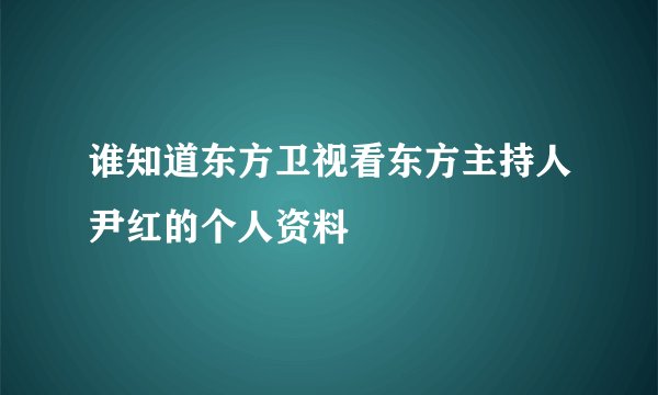 谁知道东方卫视看东方主持人尹红的个人资料