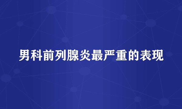 男科前列腺炎最严重的表现