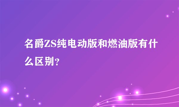 名爵ZS纯电动版和燃油版有什么区别？