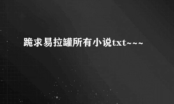 跪求易拉罐所有小说txt~~~