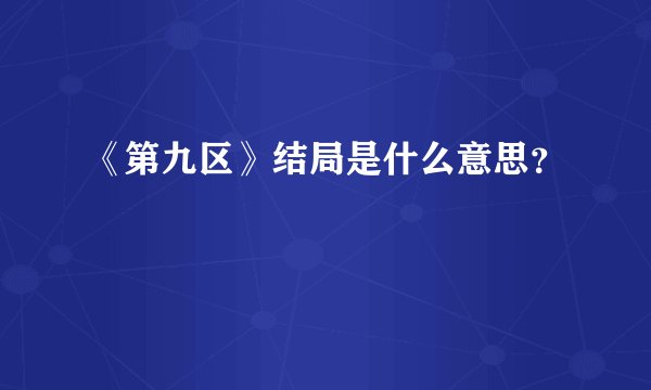 《第九区》结局是什么意思？