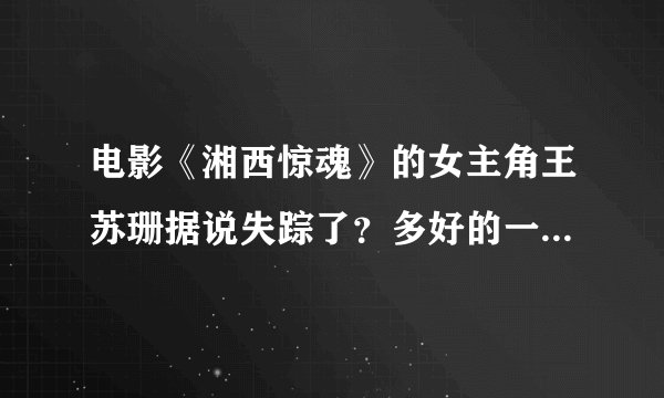 电影《湘西惊魂》的女主角王苏珊据说失踪了？多好的一个演员啊！求真相……