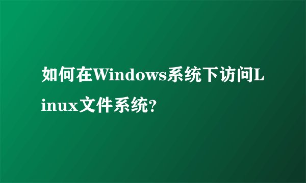 如何在Windows系统下访问Linux文件系统?